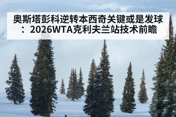 奥斯塔彭科逆转本西奇关键或是发球：2026WTA克利夫兰站技术前瞻 | kaiyun