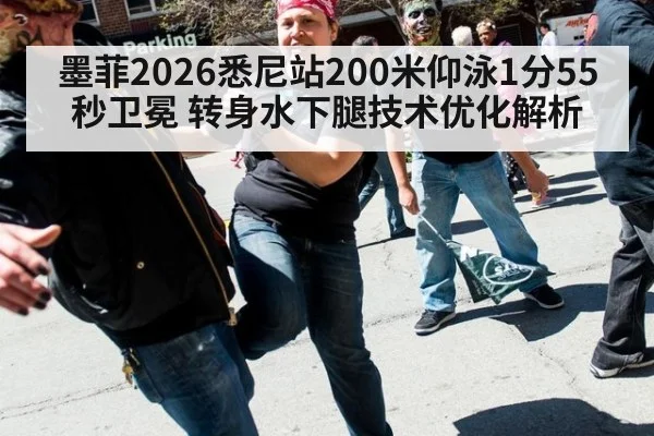 墨菲2026悉尼站200米仰泳1分55秒卫冕 转身水下腿技术优化解析(kaiyun)