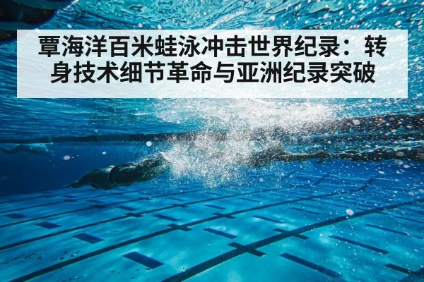 覃海洋百米蛙泳冲击世界纪录：转身技术细节革命与亚洲纪录突破 | kaiyun