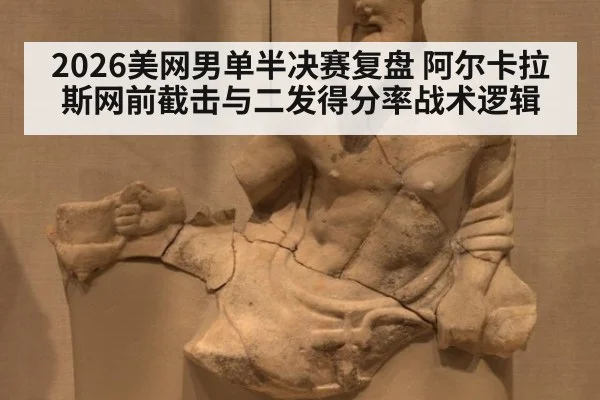 2026美网男单半决赛复盘 阿尔卡拉斯网前截击与二发得分率战术逻辑（kaiyun）
