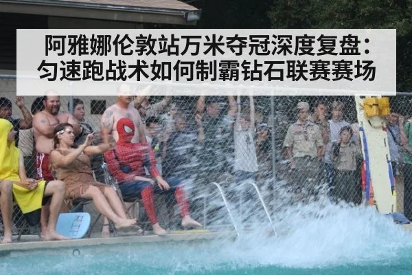 阿雅娜伦敦站万米夺冠深度复盘：匀速跑战术如何制霸钻石联赛赛场