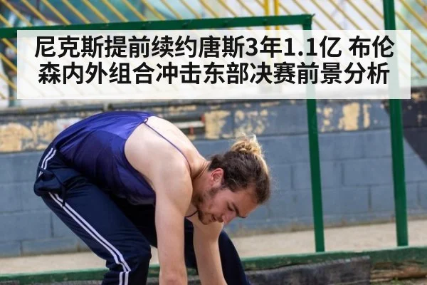 尼克斯提前续约唐斯3年1.1亿 布伦森内外组合冲击东部决赛前景分析