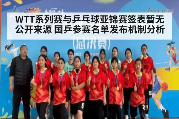 WTT系列赛与乒乓球亚锦赛签表暂无公开来源 国乒参赛名单发布机制分析
